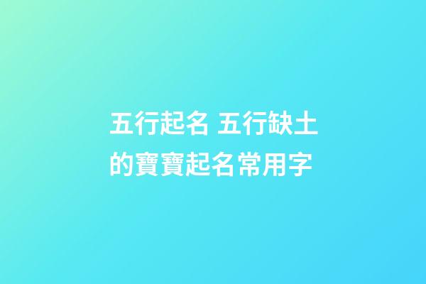 五行起名 五行缺土的寶寶起名常用字